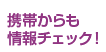 携帯からも情報チェック