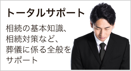 トータルサポート 相続の基本知識、相続対策など、葬儀に係る全般をサポート