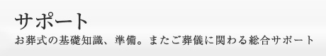 サポート お葬式の基礎知識、準備。またご葬儀に関わる総合サポート