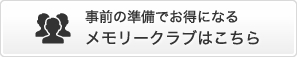 事前の準備でお得になる メモリークラブはこちら