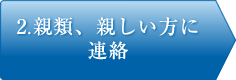 2.親類、親しい方に連絡