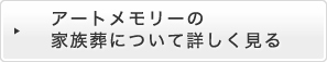 アートメモリーの家族葬について詳しく見る