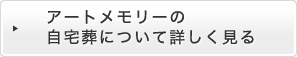 アートメモリーの自宅葬について詳しく見る