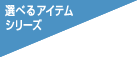 選べるアイテムシリーズ