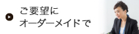 ご要望にオーダーメイドで